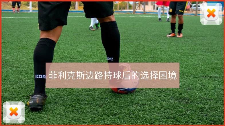 菲利克斯边路持球后的选择困境